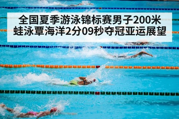 全国夏季游泳锦标赛男子200米蛙泳覃海洋2分09秒夺冠亚运展望